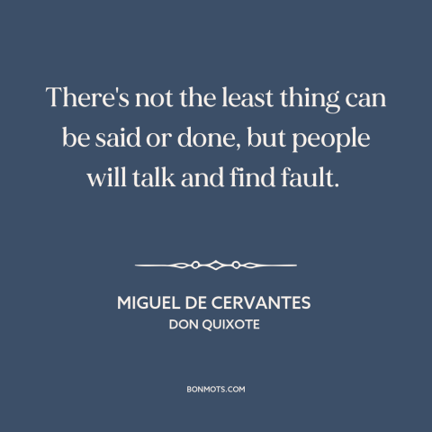 A quote by Miguel de Cervantes about everyone's a critic: “There's not the least thing can be said or done, but people will…”