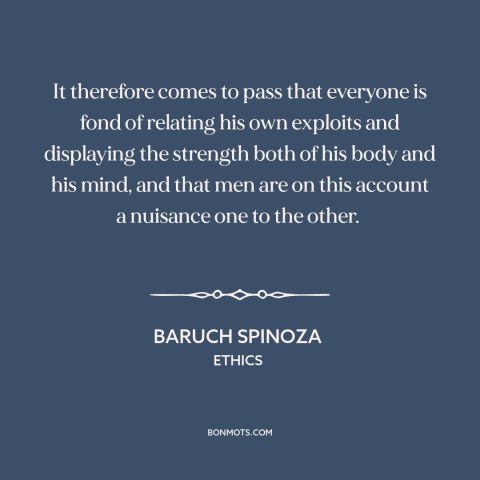 A quote by Baruch Spinoza about bragging and boasting: “It therefore comes to pass that everyone is fond of relating…”