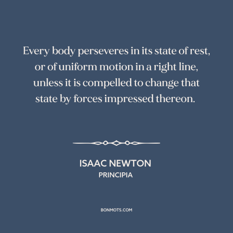 A quote by Isaac Newton about newton's laws of motion: “Every body perseveres in its state of rest, or of uniform motion in…”