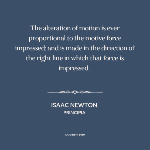 A quote by Isaac Newton about newton's laws of motion: “The alteration of motion is ever proportional to the motive…”