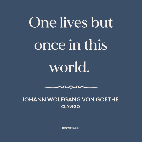 A quote by Johann Wolfgang von Goethe about preciousness of life: “One lives but once in this world.”