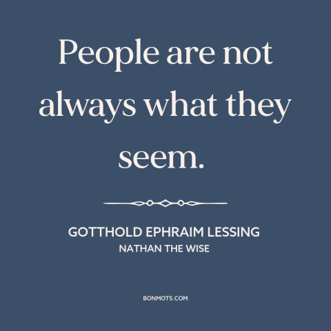 A quote by Gotthold Ephraim Lessing  about appearance vs. reality: “People are not always what they seem.”