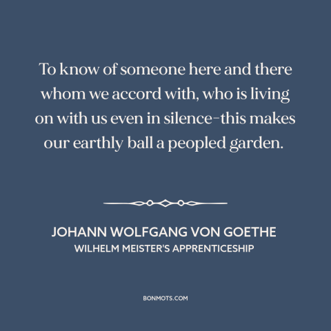 A quote by Johann Wolfgang von Goethe about connection: “To know of someone here and there whom we accord with, who is…”