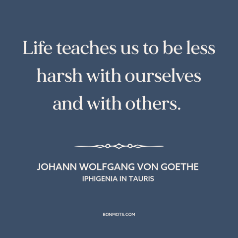 A quote by Johann Wolfgang von Goethe about mellowing with age: “Life teaches us to be less harsh with ourselves and…”