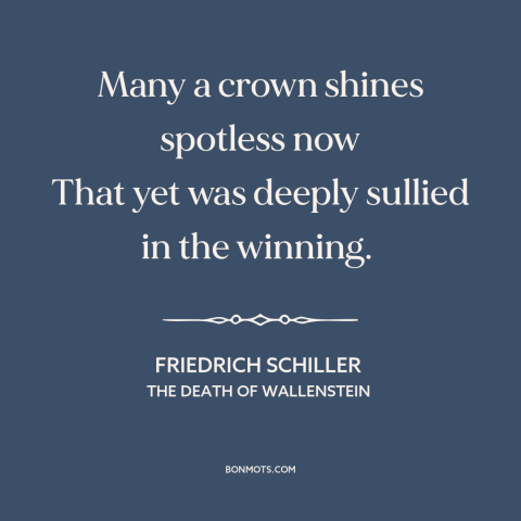 A quote by Friedrich Schiller about ill gotten gains: “Many a crown shines spotless now That yet was deeply sullied…”