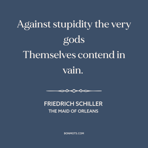 A quote by Friedrich Schiller about stupidity: “Against stupidity the very gods Themselves contend in vain.”