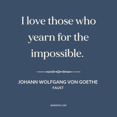 A quote by Johann Wolfgang von Goethe about thinking big: “I love those who yearn for the impossible.”