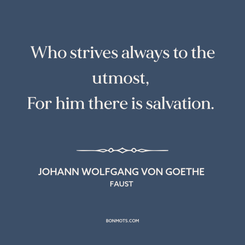 A quote by Johann Wolfgang von Goethe about going for it: “Who strives always to the utmost, For him there is salvation.”