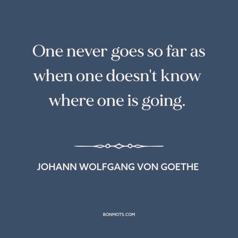 A quote by Johann Wolfgang von Goethe about exploration: “One never goes so far as when one doesn't know where one is…”