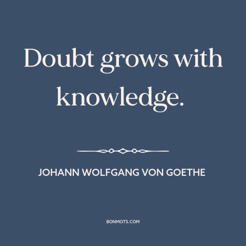 A quote by Johann Wolfgang von Goethe about doubt and skepticism: “Doubt grows with knowledge.”