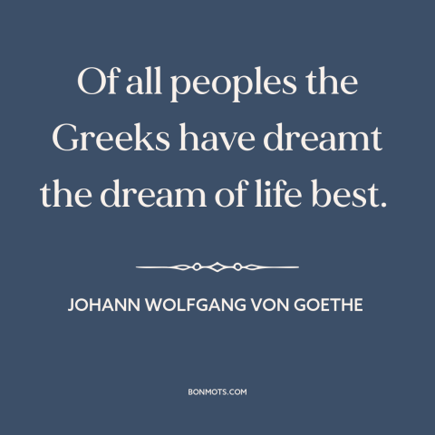 A quote by Johann Wolfgang von Goethe about greece: “Of all peoples the Greeks have dreamt the dream of life best.”