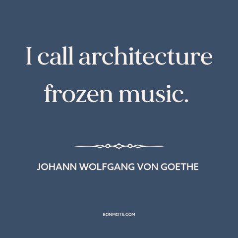 A quote by Johann Wolfgang von Goethe about architecture: “I call architecture frozen music.”