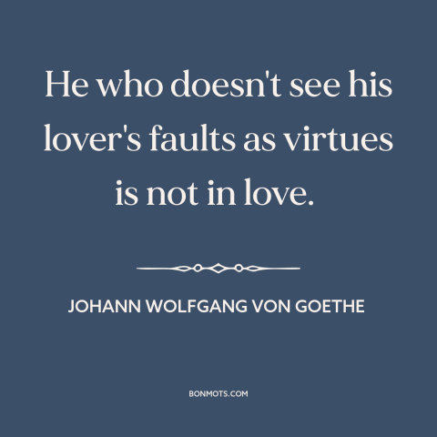 A quote by Johann Wolfgang von Goethe about being in love: “He who doesn't see his lover's faults as virtues is not in…”