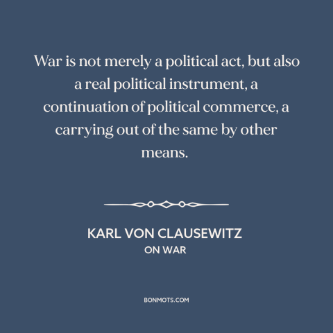 A quote by Karl Von Clausewitz about nature of war: “War is not merely a political act, but also a real political…”