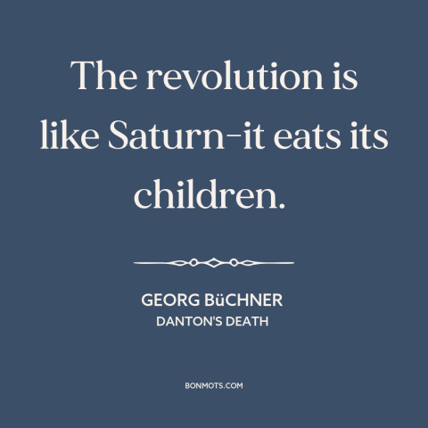 A quote by Georg Büchner about revolution: “The revolution is like Saturn-it eats its children.”