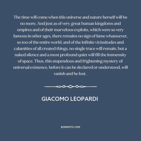 A quote by Giacomo Leopardi about death of the universe: “The time will come when this universe and nature herself will…”