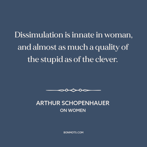 A quote by Arthur Schopenhauer about nature of women: “Dissimulation is innate in woman, and almost as much a quality…”