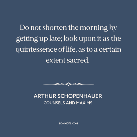 A quote by Arthur Schopenhauer about mornings: “Do not shorten the morning by getting up late; look upon it as the…”