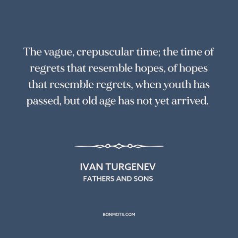 A quote by Ivan Turgenev about middle age: “The vague, crepuscular time; the time of regrets that resemble hopes, of hopes…”