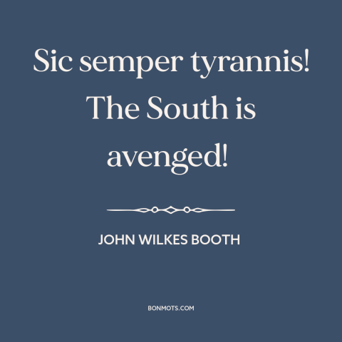 A quote by John Wilkes Booth about the American Civil War: “Sic semper tyrannis! The South is avenged!”