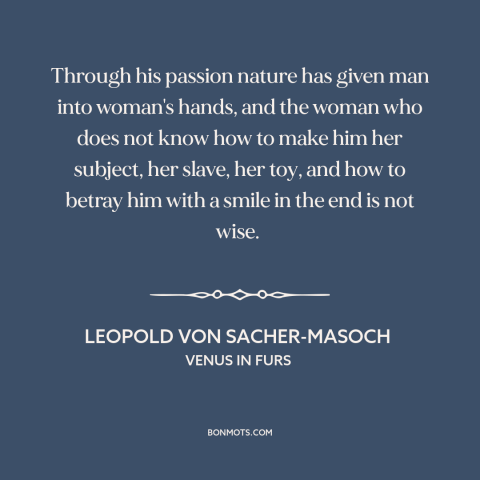 A quote by Leopold von Sacher-Masoch about men and women: “Through his passion nature has given man into woman's hands, and…”