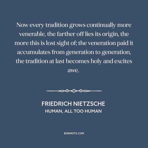 A quote by Friedrich Nietzsche about tradition: “Now every tradition grows continually more venerable, the farther off…”