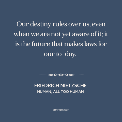 A quote by Friedrich Nietzsche about fate: “Our destiny rules over us, even when we are not yet aware of it;…”