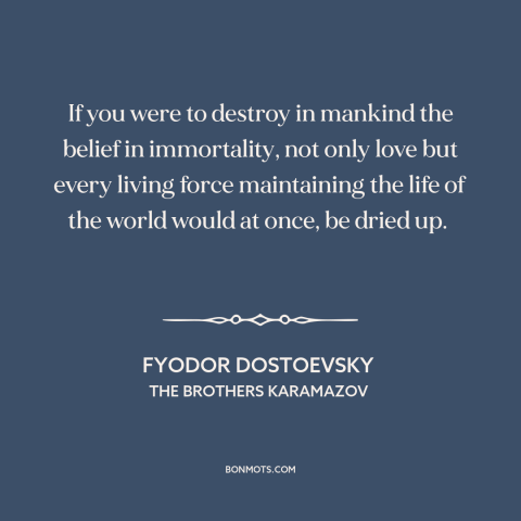 A quote by Fyodor Dostoevsky about disenchanted world: “If you were to destroy in mankind the belief in immortality, not…”