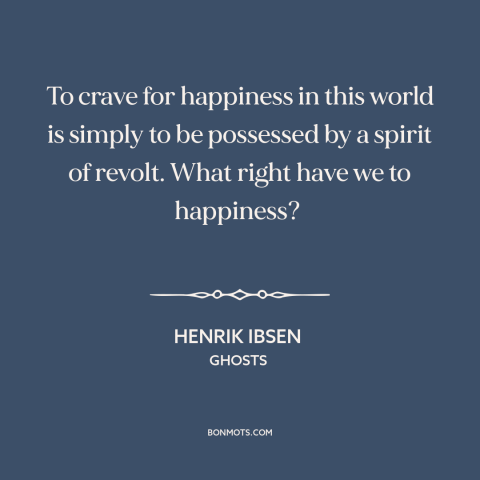 A quote by Henrik Ibsen about seeking happiness: “To crave for happiness in this world is simply to be possessed by a…”