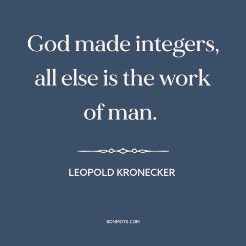 A quote by Leopold Kronecker about mathematics: “God made integers, all else is the work of man.”