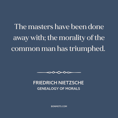 A quote by Friedrich Nietzsche about the common man: “The masters have been done away with; the morality of the common man…”