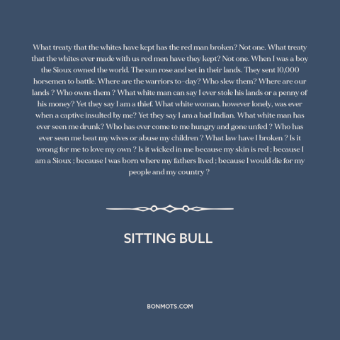 A quote by Sitting Bull about us and native american relations: “What treaty that the whites have kept has the red man…”