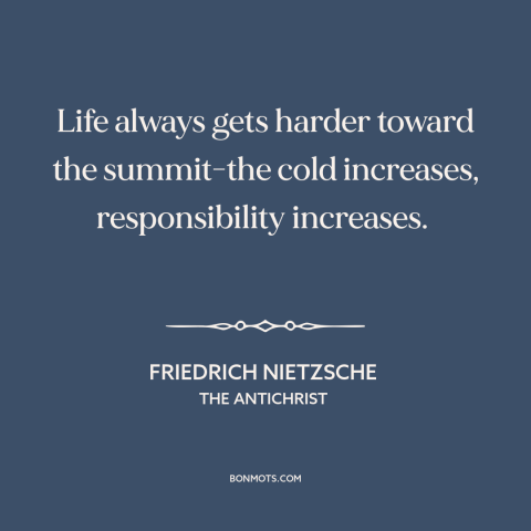 A quote by Friedrich Nietzsche about achieving great things: “Life always gets harder toward the summit-the cold increases…”