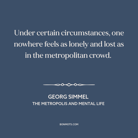 A quote by Georg Simmel about loneliness: “Under certain circumstances, one nowhere feels as lonely and lost as…”