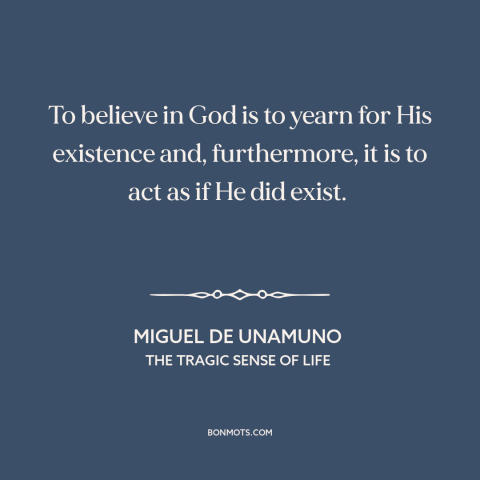 A quote by Miguel de Unamuno about belief in god: “To believe in God is to yearn for His existence and, furthermore, it is…”