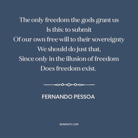 A quote by Fernando Pessoa about god and man: “The only freedom the gods grant us Is this: to submit Of our own…”