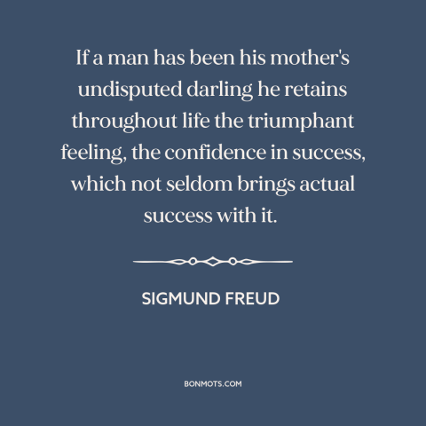 A quote by Sigmund Freud about effects of childhood: “If a man has been his mother's undisputed darling he retains…”