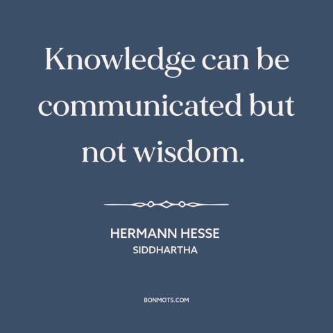 A quote by Hermann Hesse about knowledge: “Knowledge can be communicated but not wisdom.”