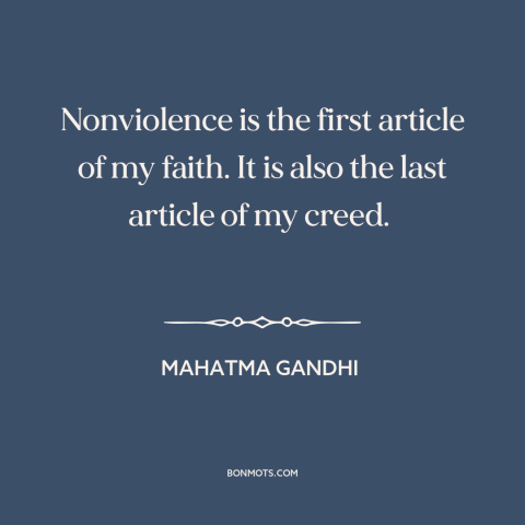 A quote by Mahatma Gandhi about pacificism and nonviolence: “Nonviolence is the first article of my faith. It is also…”