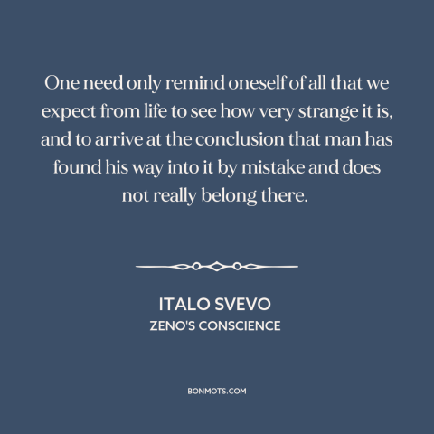 A quote by Italo Svevo about strangeness of life: “One need only remind oneself of all that we expect from life to see…”