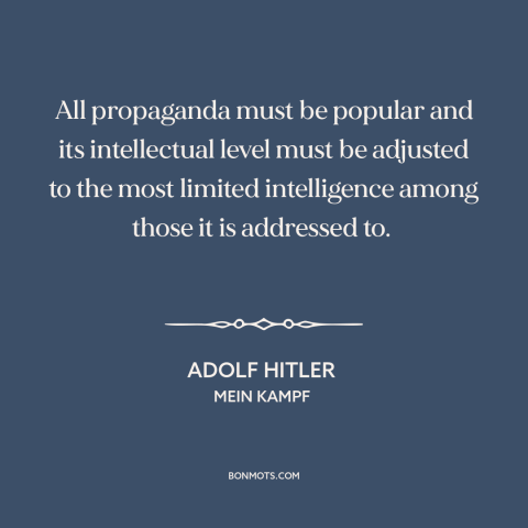 A quote by Adolf Hitler about propaganda: “All propaganda must be populär and its intellectual level must be adjusted to…”