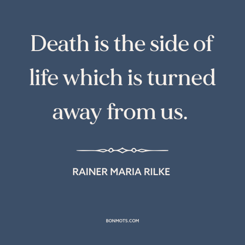 A quote by Rainer Maria Rilke about mystery of death: “Death is the side of life which is turned away from us.”