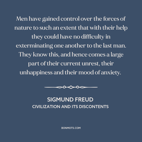 A quote by Sigmund Freud about downsides of technology: “Men have gained control over the forces of nature to such an…”