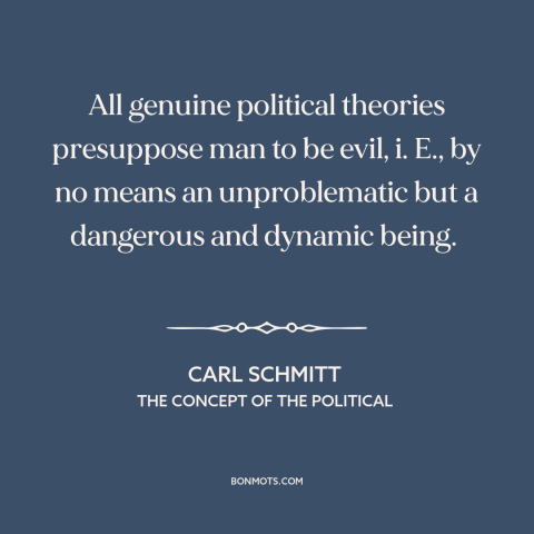 A quote by Carl Schmitt about political theory: “All genuine political theories presuppose man to be evil, i. E., by no…”