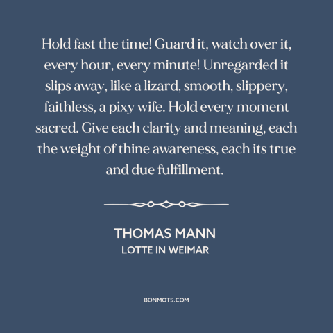 A quote by Thomas Mann about being present: “Hold fast the time! Guard it, watch over it, every hour, every minute!”