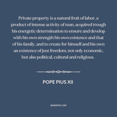 A quote by Pope Pius XII about property rights: “Private property is a natural fruit of labor, a product of intense…”