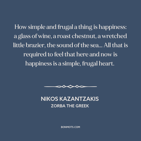 A quote by Nikos Kazantzakis about the little things: “How simple and frugal a thing is happiness: a glass of wine, a roast…”