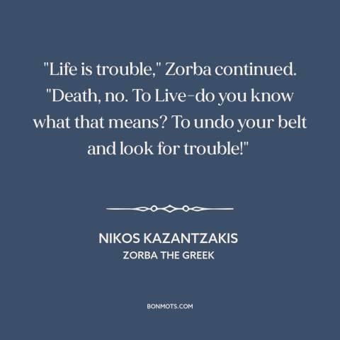 A quote by Nikos Kazantzakis about living life to the fullest: “"Life is trouble," Zorba continued. "Death, no. To Live-do…”