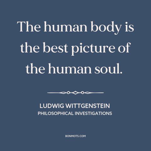 A quote by Ludwig Wittgenstein about human body: “The human body is the best picture of the human soul.”