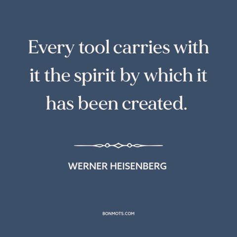 A quote by Werner Heisenberg about tools: “Every tool carries with it the spirit by which it has been created.”